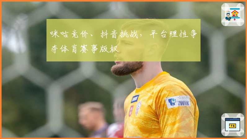 咪咕竞价、抖音挑战，平台理性争夺体育赛事版权