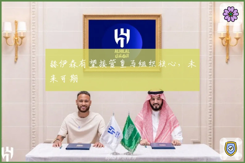 赫伊森有望接管皇马组织核心，未来可期