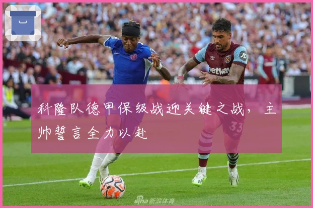 科隆队德甲保级战迎关键之战，主帅誓言全力以赴