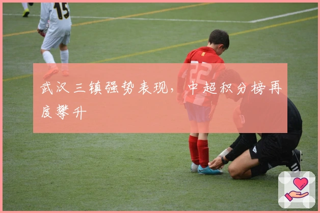 武汉三镇强势表现，中超积分榜再度攀升