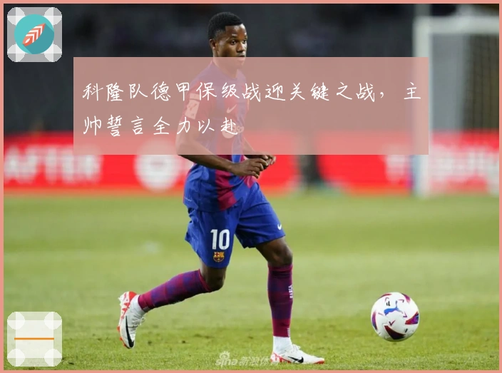 科隆队德甲保级战迎关键之战，主帅誓言全力以赴