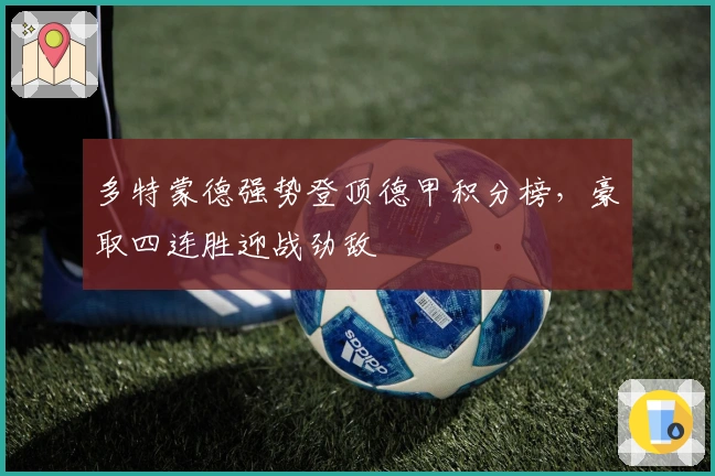 多特蒙德强势登顶德甲积分榜，豪取四连胜迎战劲敌