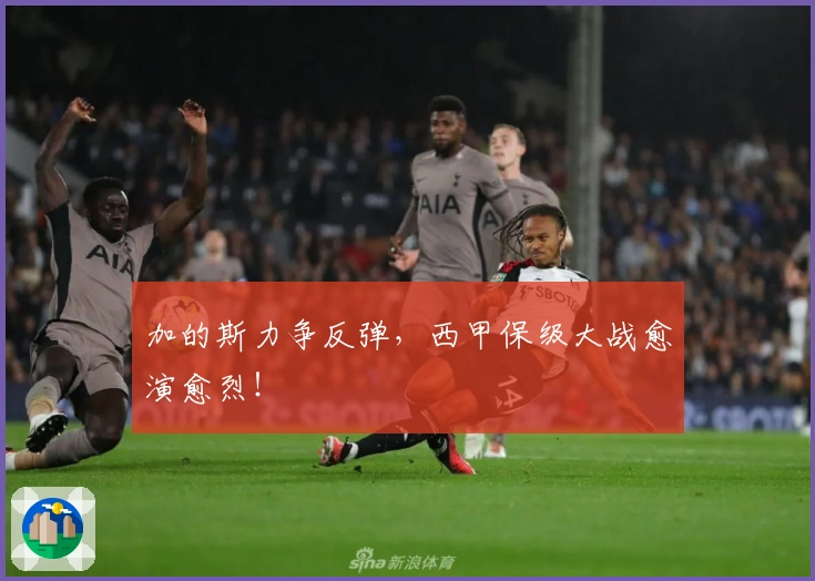 加的斯力争反弹,西甲保级大战愈演愈烈!