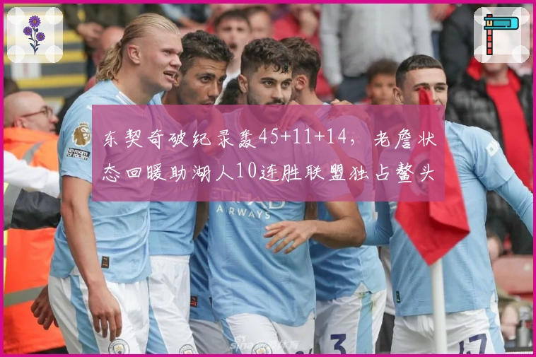 东契奇破纪录轰45+11+14，老詹状态回暖助湖人10连胜联盟独占鳌头