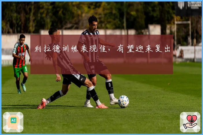 利拉德训练表现佳，有望迎来复出