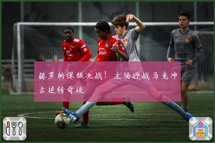 赫罗纳保级决战！主场迎战马竞冲击逆转奇迹