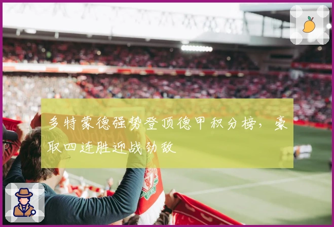 多特蒙德强势登顶德甲积分榜，豪取四连胜迎战劲敌