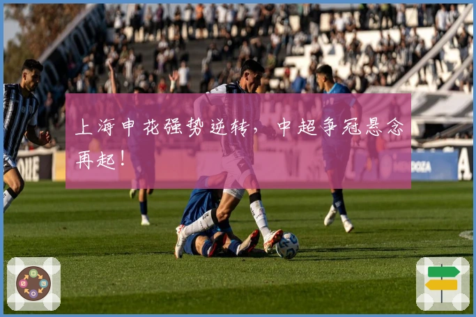 上海申花强势逆转,中超争冠悬念再起!