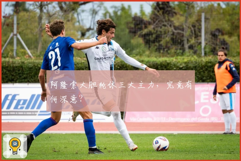 阿隆索大胆轮休三大主力，究竟有何深意？