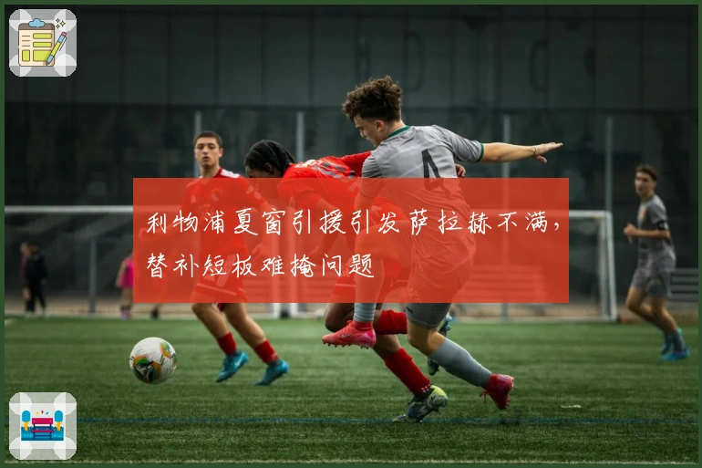 利物浦夏窗引援引发萨拉赫不满，替补短板难掩问题