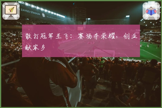 散打冠军王飞：赛场夺荣耀，创业献家乡